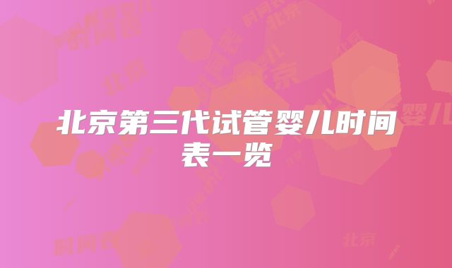 北京第三代试管婴儿时间表一览