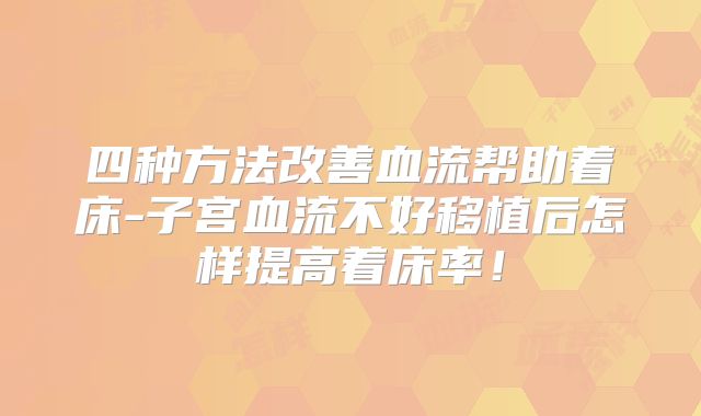 四种方法改善血流帮助着床-子宫血流不好移植后怎样提高着床率!