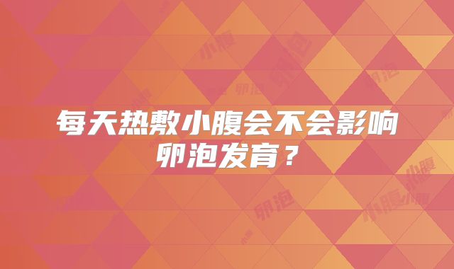 每天热敷小腹会不会影响卵泡发育？