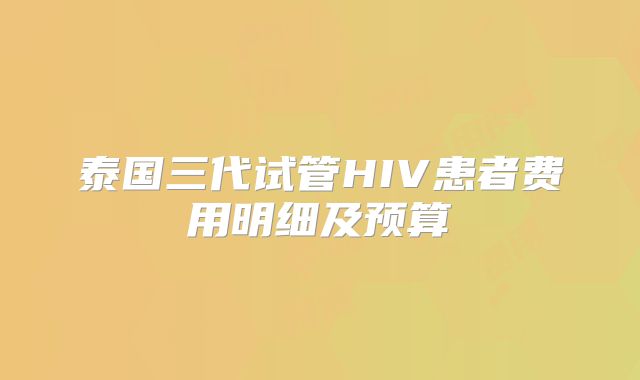 泰国三代试管HIV患者费用明细及预算