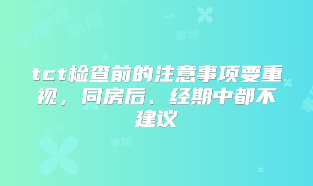 tct检查前的注意事项要重视，同房后、经期中都不建议