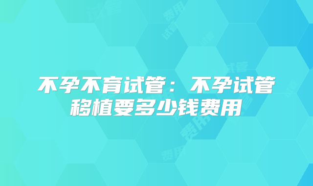 不孕不育试管：不孕试管移植要多少钱费用