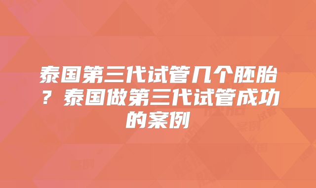 泰国第三代试管几个胚胎？泰国做第三代试管成功的案例