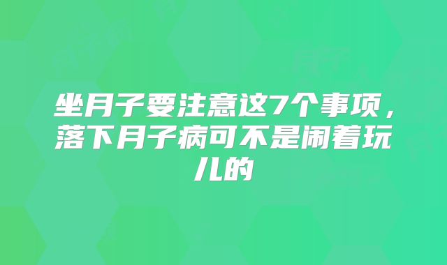 坐月子要注意这7个事项,落下月子病可不是闹着玩儿的