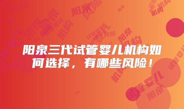 阳泉三代试管婴儿机构如何选择，有哪些风险！