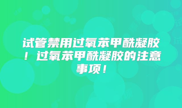 试管禁用过氧苯甲酰凝胶！过氧苯甲酰凝胶的注意事项！