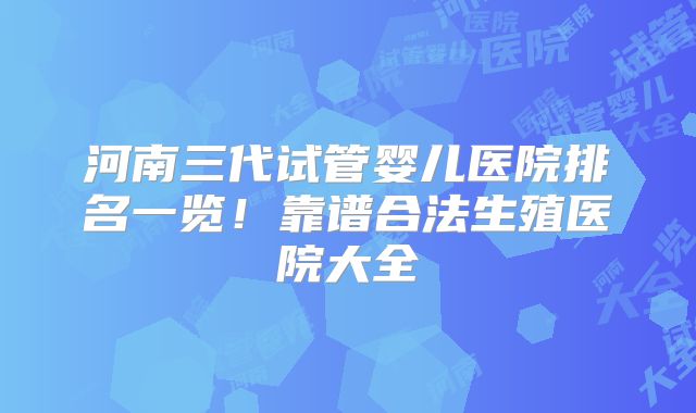 河南三代试管婴儿医院排名一览！靠谱合法生殖医院大全