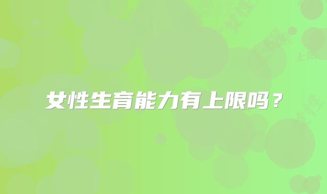 女性生育能力有上限吗?