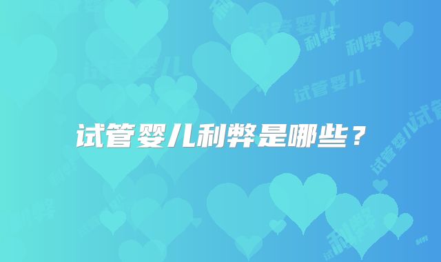 试管婴儿利弊是哪些?