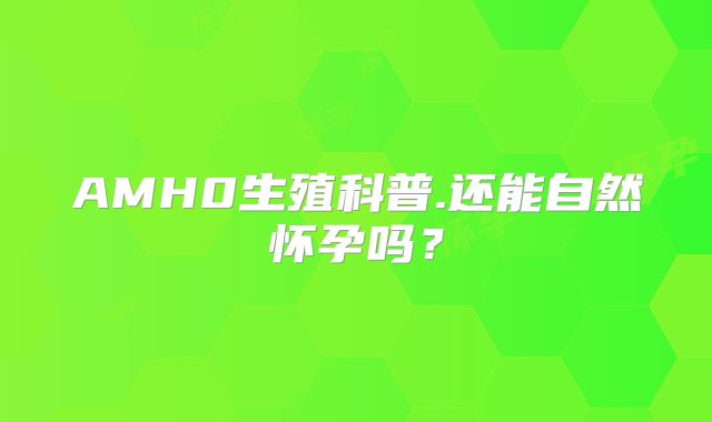 AMH0生殖科普.还能自然怀孕吗?
