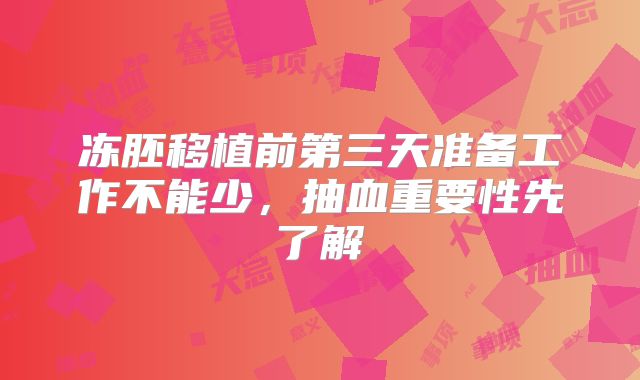 冻胚移植前第三天准备工作不能少,抽血重要性先了解