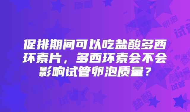 促排期间可以吃盐酸多西环素片，多西环素会不会影响试管卵泡质量？