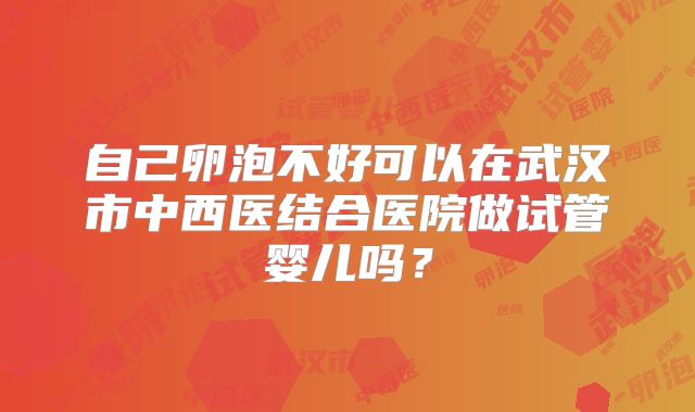 自己卵泡不好可以在武汉市中西医结合医院做试管婴儿吗?