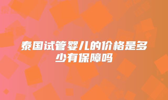 泰国试管婴儿的价格是多少有保障吗