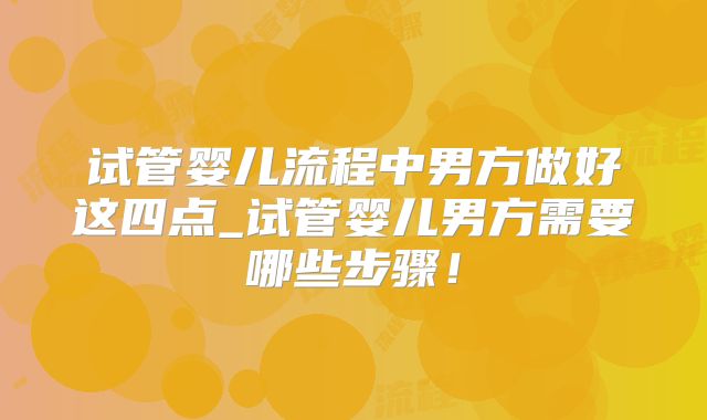试管婴儿流程中男方做好这四点_试管婴儿男方需要哪些步骤！