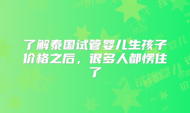 了解泰国试管婴儿生孩子价格之后，很多人都愣住了