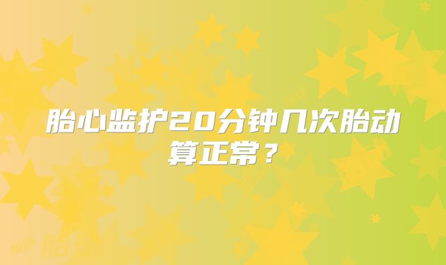 胎心监护20分钟几次胎动算正常？