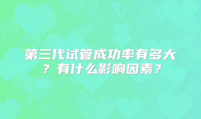 第三代试管成功率有多大？有什么影响因素？