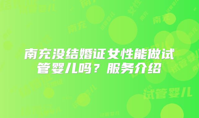 南充没结婚证女性能做试管婴儿吗？服务介绍