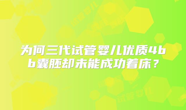 为何三代试管婴儿优质4bb囊胚却未能成功着床？
