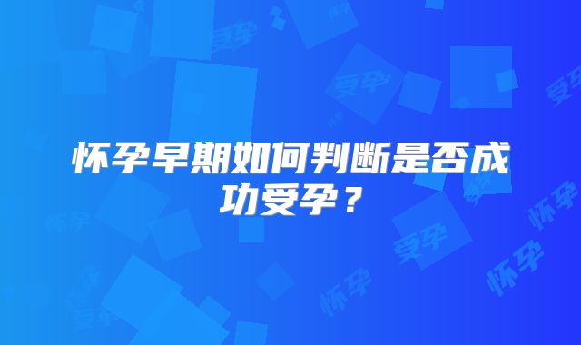 怀孕早期如何判断是否成功受孕？