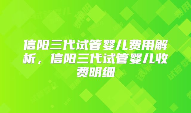 信阳三代试管婴儿费用解析,信阳三代试管婴儿收费明细