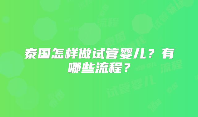泰国怎样做试管婴儿？有哪些流程？