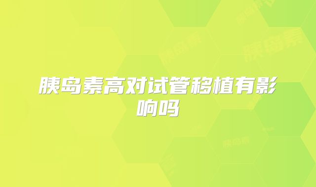 胰岛素高对试管移植有影响吗