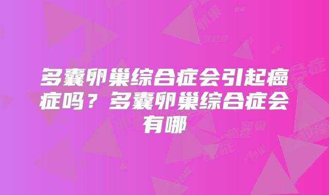 多囊卵巢综合症会引起癌症吗？多囊卵巢综合症会有哪