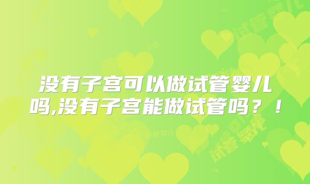 没有子宫可以做试管婴儿吗,没有子宫能做试管吗?!