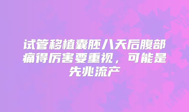 试管移植囊胚八天后腹部痛得厉害要重视,可能是先兆流产