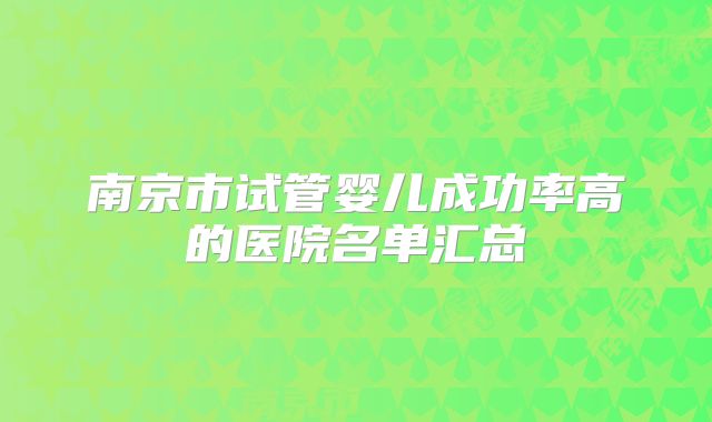 南京市试管婴儿成功率高的医院名单汇总