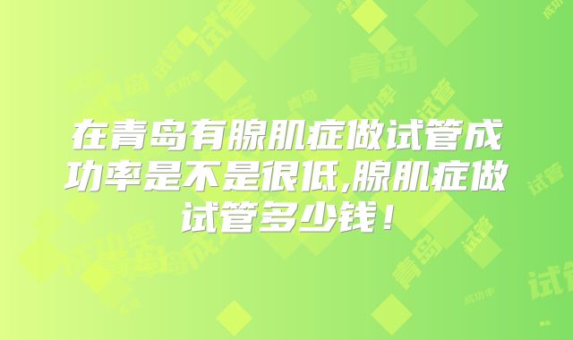 在青岛有腺肌症做试管成功率是不是很低,腺肌症做试管多少钱！