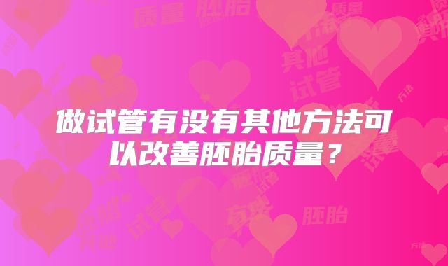 做试管有没有其他方法可以改善胚胎质量？