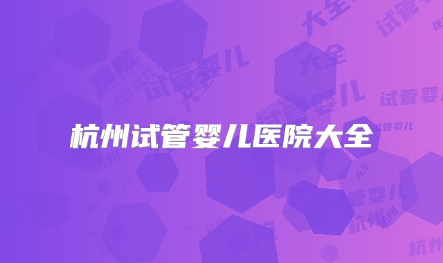 杭州试管婴儿医院大全