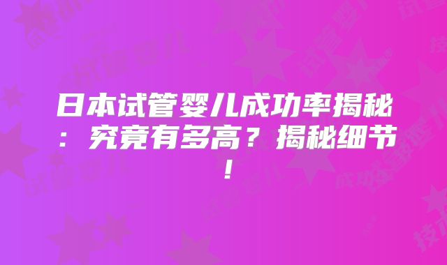 日本试管婴儿成功率揭秘：究竟有多高？揭秘细节！