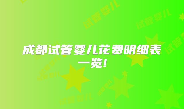成都试管婴儿花费明细表一览!