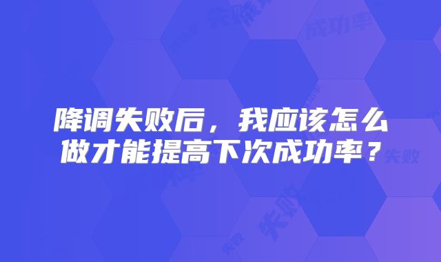 降调失败后，我应该怎么做才能提高下次成功率？