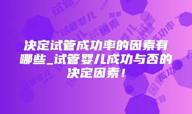决定试管成功率的因素有哪些_试管婴儿成功与否的决定因素！