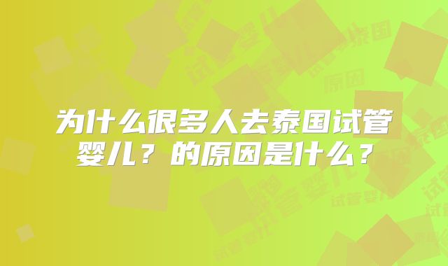 为什么很多人去泰国试管婴儿?的原因是什么?
