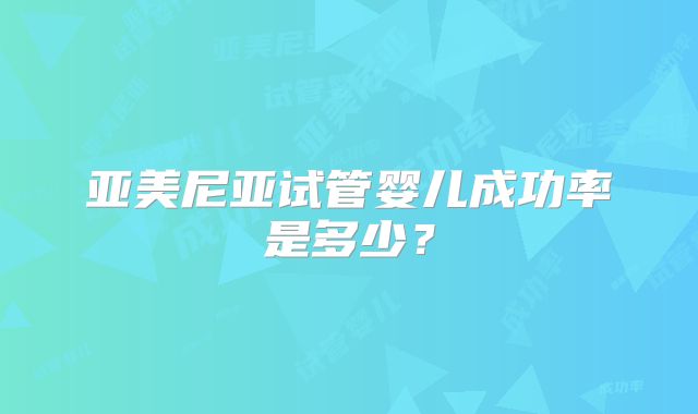 亚美尼亚试管婴儿成功率是多少？