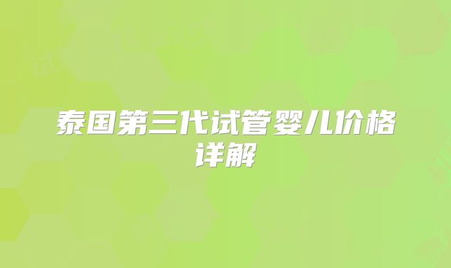 泰国第三代试管婴儿价格详解