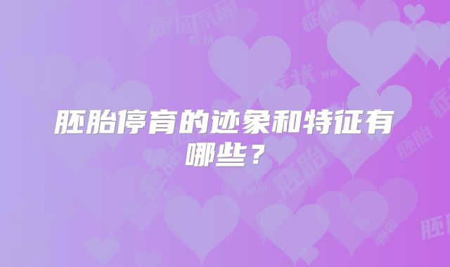 胚胎停育的迹象和特征有哪些？