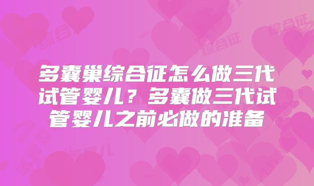 多囊巢综合征怎么做三代试管婴儿?多囊做三代试管婴儿之前必做的准备
