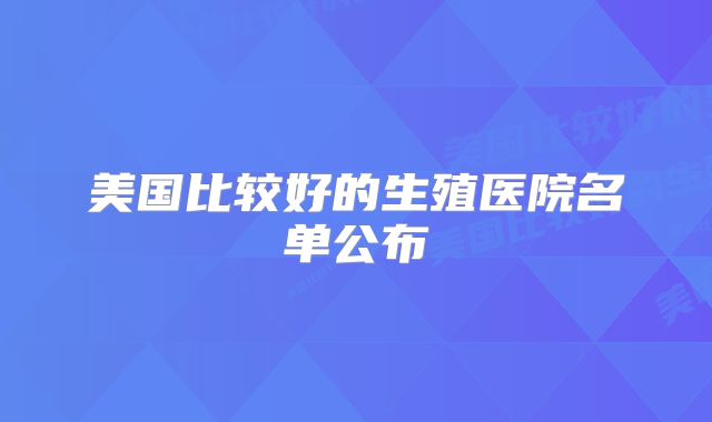 美国比较好的生殖医院名单公布