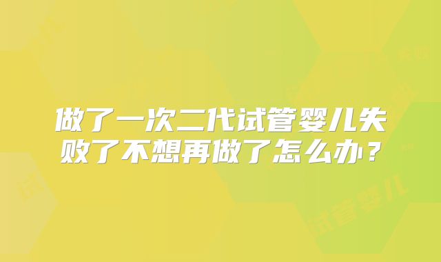 做了一次二代试管婴儿失败了不想再做了怎么办？