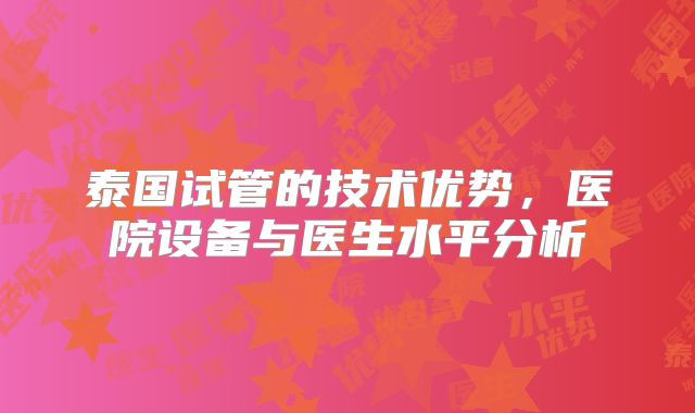 泰国试管的技术优势，医院设备与医生水平分析