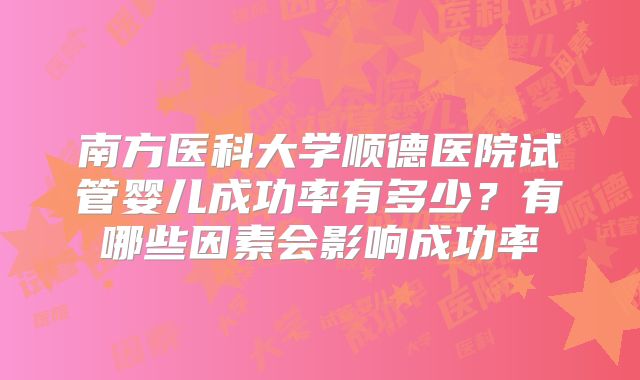 南方医科大学顺德医院试管婴儿成功率有多少?有哪些因素会影响成功率