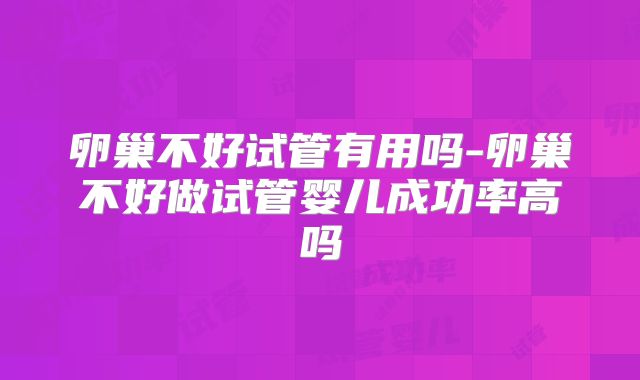 卵巢不好试管有用吗-卵巢不好做试管婴儿成功率高吗