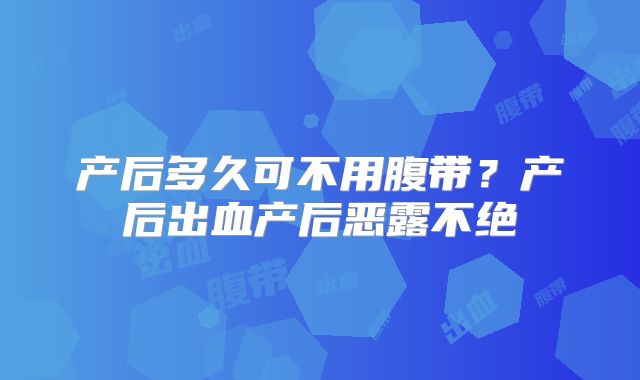 产后多久可不用腹带？产后出血产后恶露不绝